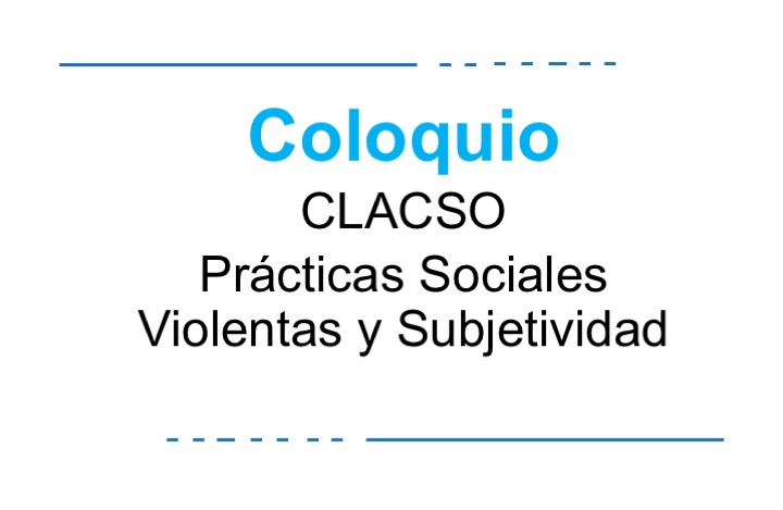 Coloquio CLACSO_ Prácticas Sociales Violentas y Subjetividad